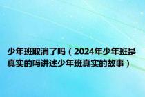 少年班取消了吗（2024年少年班是真实的吗讲述少年班真实的故事）