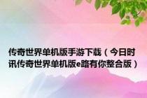传奇世界单机版手游下载（今日时讯传奇世界单机版e路有你整合版）