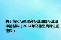 关于简化马德里商标注册国际注册申请材料（2024年马德里商标注册流程）