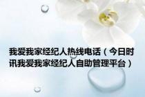 我爱我家经纪人热线电话（今日时讯我爱我家经纪人自助管理平台）