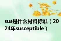 sus是什么材料标准（2024年susceptible）