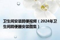 卫生间安装蹲便视频（2024年卫生间蹲便器安装图集）