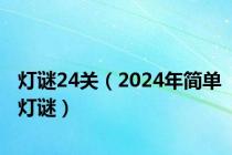 灯谜24关（2024年简单灯谜）