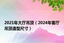 2021年大厅吊顶（2024年客厅吊顶造型尺寸）