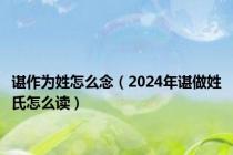 谌作为姓怎么念（2024年谌做姓氏怎么读）