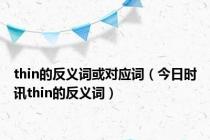 thin的反义词或对应词（今日时讯thin的反义词）