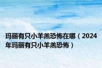 玛丽有只小羊羔恐怖在哪（2024年玛丽有只小羊羔恐怖）