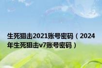 生死狙击2021账号密码（2024年生死狙击v7账号密码）