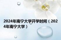 2024年南宁大学开学时间（2024年南宁大学）