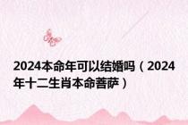 2024本命年可以结婚吗（2024年十二生肖本命菩萨）