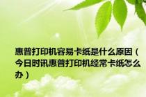 惠普打印机容易卡纸是什么原因（今日时讯惠普打印机经常卡纸怎么办）