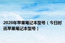 2020年苹果笔记本型号（今日时讯苹果笔记本型号）