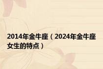 2014年金牛座（2024年金牛座女生的特点）
