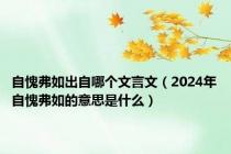 自愧弗如出自哪个文言文（2024年自愧弗如的意思是什么）