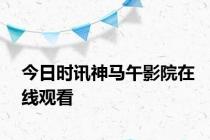 今日时讯神马午影院在线观看