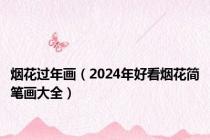 烟花过年画（2024年好看烟花简笔画大全）
