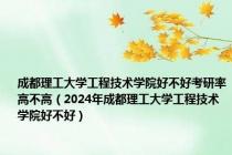 成都理工大学工程技术学院好不好考研率高不高（2024年成都理工大学工程技术学院好不好）