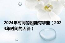 2024年时间的囚徒有哪些（2024年时间的囚徒）