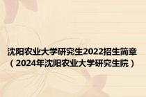 沈阳农业大学研究生2022招生简章（2024年沈阳农业大学研究生院）