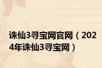 诛仙3寻宝网官网（2024年诛仙3寻宝网）