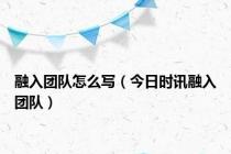 融入团队怎么写（今日时讯融入团队）
