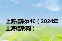 上海福彩p40（2024年上海福彩网）