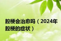 腔梗会治愈吗（2024年腔梗的症状）