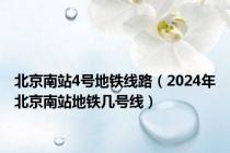 北京南站4号地铁线路（2024年北京南站地铁几号线）