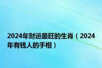 2024年财运最旺的生肖（2024年有钱人的手相）