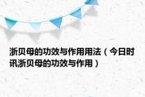 浙贝母的功效与作用用法（今日时讯浙贝母的功效与作用）
