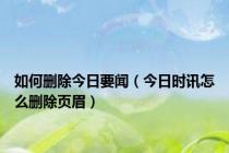 如何删除今日要闻（今日时讯怎么删除页眉）