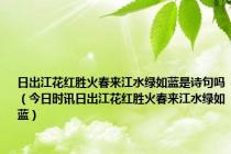 日出江花红胜火春来江水绿如蓝是诗句吗（今日时讯日出江花红胜火春来江水绿如蓝）
