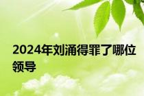 2024年刘涌得罪了哪位领导