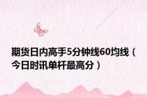 期货日内高手5分钟线60均线（今日时讯单杆最高分）