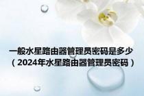一般水星路由器管理员密码是多少（2024年水星路由器管理员密码）