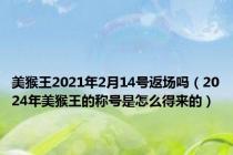 美猴王2021年2月14号返场吗（2024年美猴王的称号是怎么得来的）