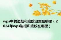 wps中的边框和底纹设置在哪里（2024年wps边框和底纹在哪里）