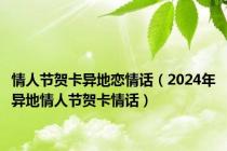 情人节贺卡异地恋情话（2024年异地情人节贺卡情话）
