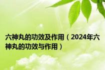 六神丸的功效及作用（2024年六神丸的功效与作用）