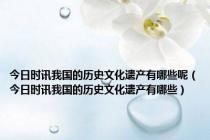 今日时讯我国的历史文化遗产有哪些呢（今日时讯我国的历史文化遗产有哪些）