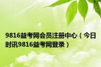 9816益考网会员注册中心（今日时讯9816益考网登录）