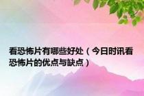 看恐怖片有哪些好处（今日时讯看恐怖片的优点与缺点）