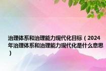治理体系和治理能力现代化目标（2024年治理体系和治理能力现代化是什么意思）