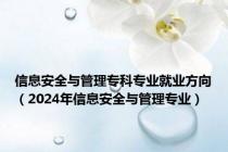信息安全与管理专科专业就业方向（2024年信息安全与管理专业）