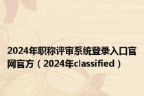 2024年职称评审系统登录入口官网官方（2024年classified）