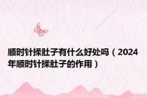 顺时针揉肚子有什么好处吗（2024年顺时针揉肚子的作用）