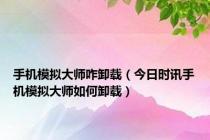 手机模拟大师咋卸载（今日时讯手机模拟大师如何卸载）