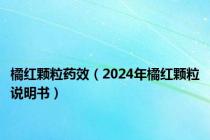 橘红颗粒药效（2024年橘红颗粒说明书）