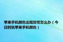 苹果手机颜色出现异常怎么办（今日时讯苹果手机颜色）