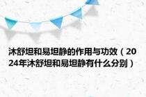 沐舒坦和易坦静的作用与功效（2024年沐舒坦和易坦静有什么分别）